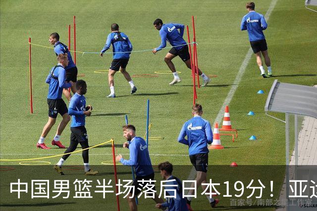 中国男篮半场落后日本19分！亚运会半决赛：中国队打的被动、艰难