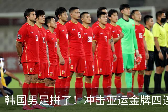 韩国男足拼了！冲击亚运金牌四连冠！争取免除兵役成比赛最大动力